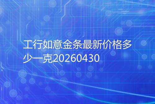 工行如意金条最新价格多少一克20260430