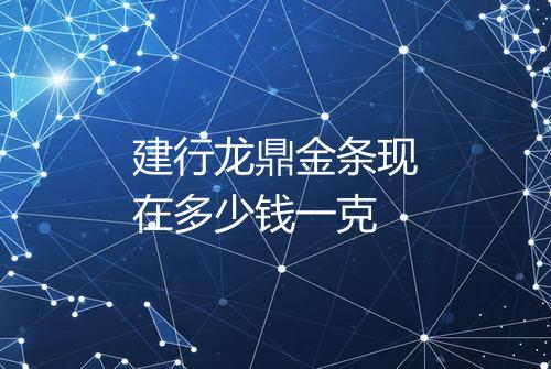 建行龙鼎金条现在多少钱一克