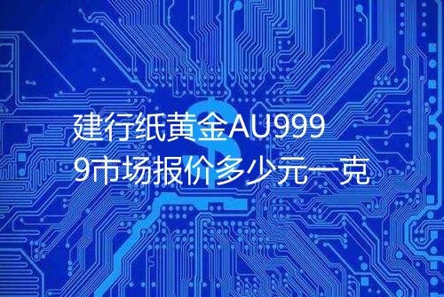 建行纸黄金AU9999市场报价多少元一克