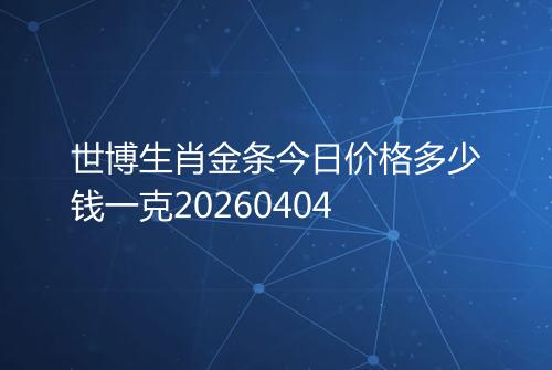 世博生肖金条今日价格多少钱一克20260404