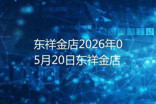 东祥金店2026年05月20日东祥金店