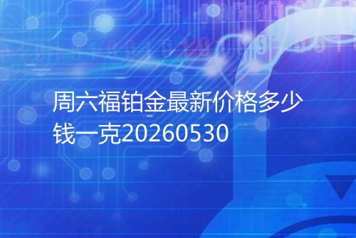周六福铂金最新价格多少钱一克20260530