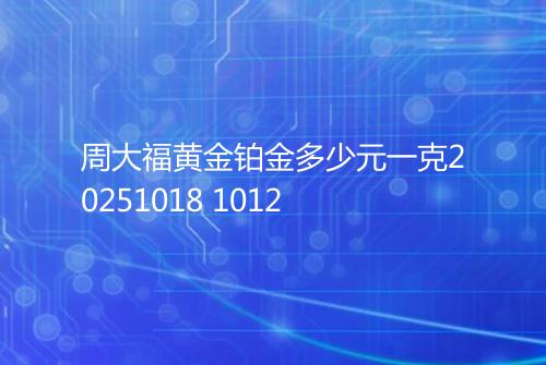 周大福黄金铂金多少元一克20251018 1012