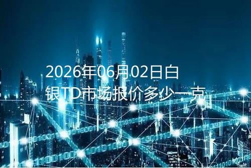 2026年06月02日白银TD市场报价多少一克