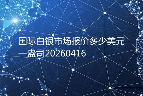 国际白银市场报价多少美元一盎司20260416
