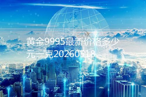 黄金9995最新价格多少元一克20260518