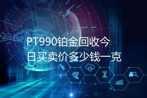 PT990铂金回收今日买卖价多少钱一克