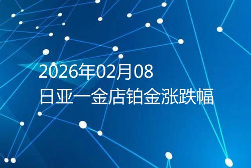 2026年02月08日亚一金店铂金涨跌幅
