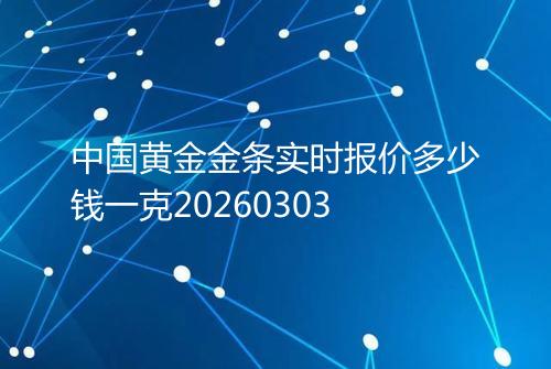 中国黄金金条实时报价多少钱一克20260303