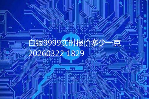 白银9999实时报价多少一克20260322 1829