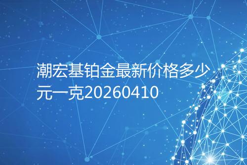 潮宏基铂金最新价格多少元一克20260410