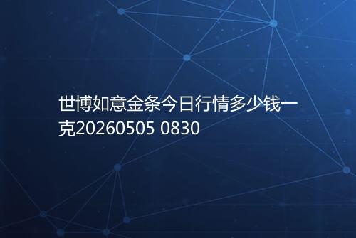 世博如意金条今日行情多少钱一克20260505 0830