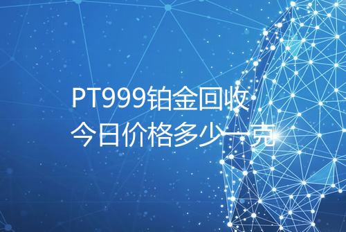PT999铂金回收今日价格多少一克