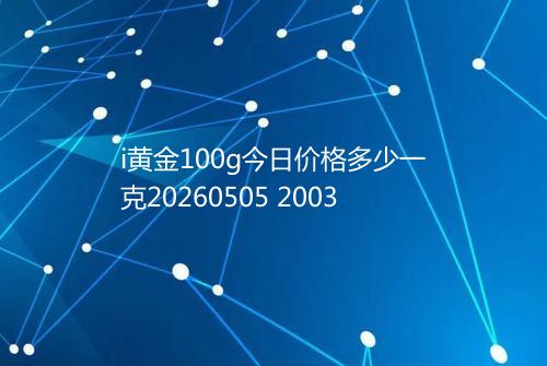i黄金100g今日价格多少一克20260505 2003