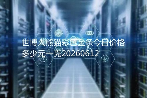 世博大熊猫彩色金条今日价格多少元一克20260612