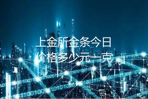 上金所金条今日价格多少元一克