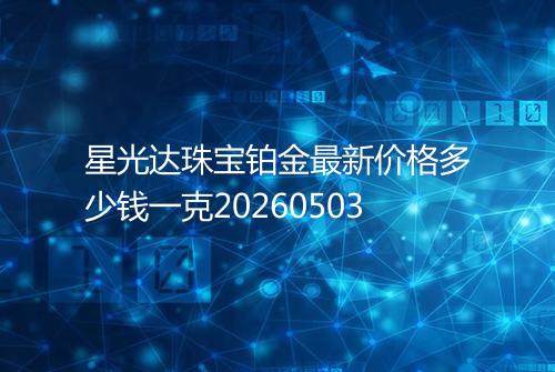星光达珠宝铂金最新价格多少钱一克20260503