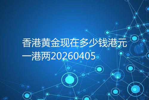 香港黄金现在多少钱港元一港两20260405