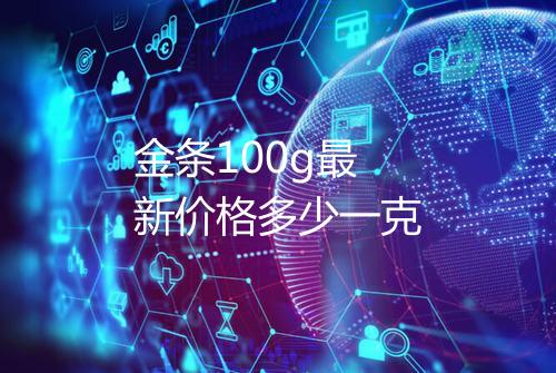 金条100g最新价格多少一克