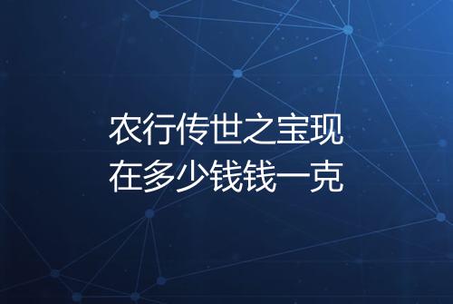 农行传世之宝现在多少钱钱一克