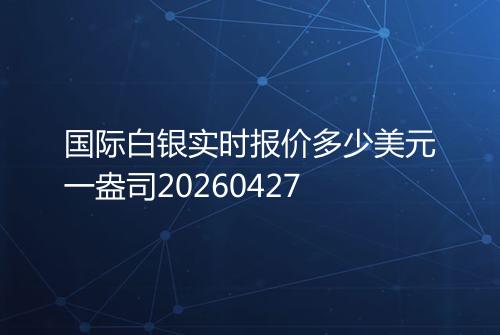 国际白银实时报价多少美元一盎司20260427