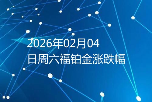 2026年02月04日周六福铂金涨跌幅