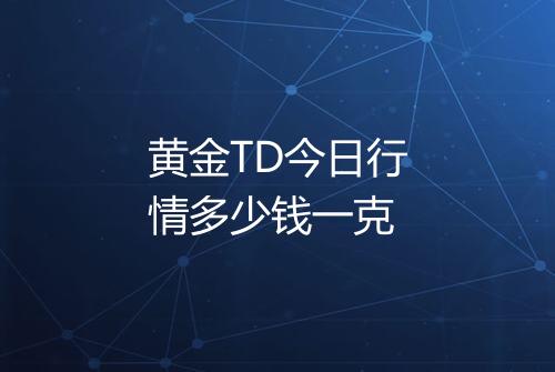 黄金TD今日行情多少钱一克