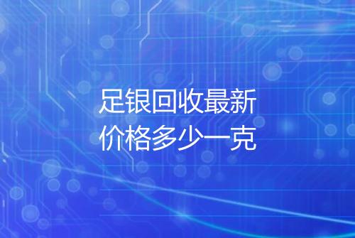 足银回收最新价格多少一克