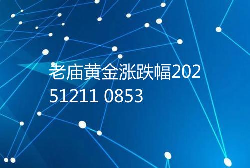老庙黄金涨跌幅20251211 0853