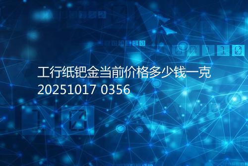 工行纸钯金当前价格多少钱一克20251017 0356