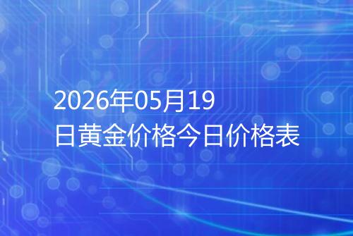 2026年05月19日黄金价格今日价格表