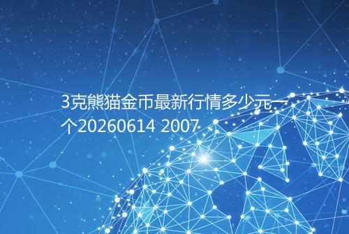 3克熊猫金币最新行情多少元一个20260614 2007
