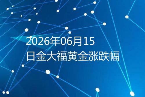 2026年06月15日金大福黄金涨跌幅