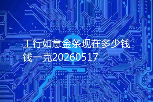 工行如意金条现在多少钱钱一克20260517