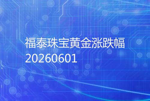 福泰珠宝黄金涨跌幅20260601