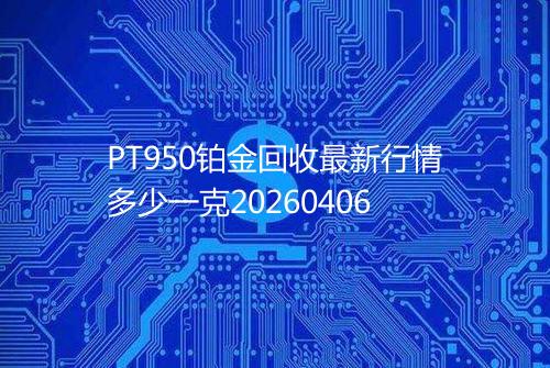 PT950铂金回收最新行情多少一克20260406