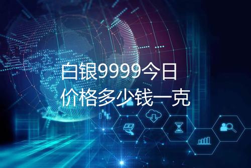 白银9999今日价格多少钱一克