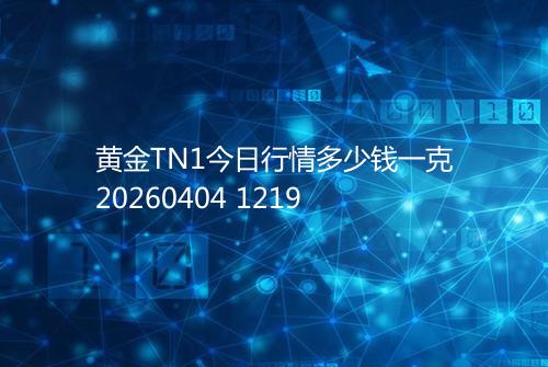 黄金TN1今日行情多少钱一克20260404 1219