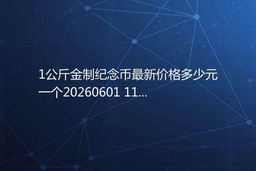 1公斤金制纪念币最新价格多少元一个20260601 1145