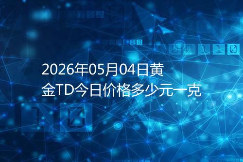 2026年05月04日黄金TD今日价格多少元一克