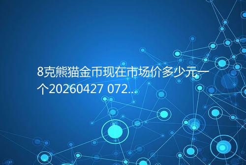 8克熊猫金币现在市场价多少元一个20260427 0723