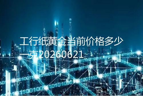 工行纸黄金当前价格多少一克20260621