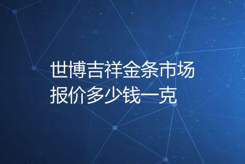 世博吉祥金条市场报价多少钱一克