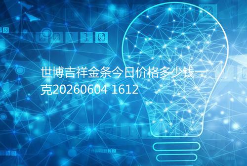 世博吉祥金条今日价格多少钱一克20260604 1612