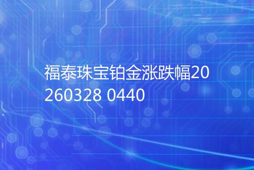 福泰珠宝铂金涨跌幅20260328 0440