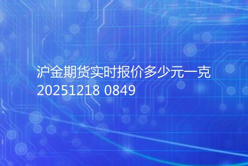 沪金期货实时报价多少元一克20251218 0849