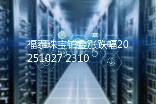 福泰珠宝铂金涨跌幅20251027 2310