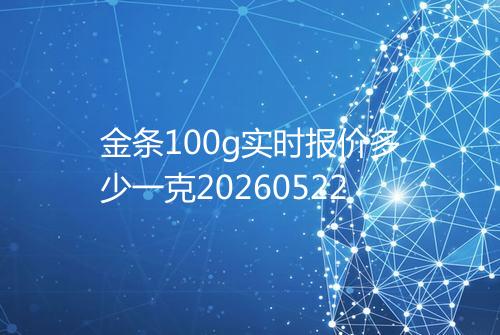 金条100g实时报价多少一克20260522