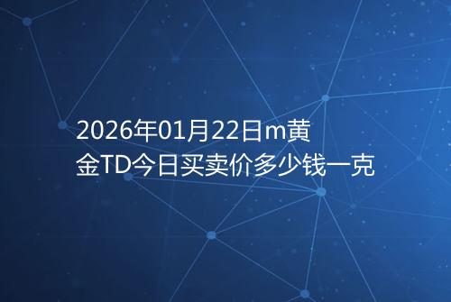 2026年01月22日m黄金TD今日买卖价多少钱一克