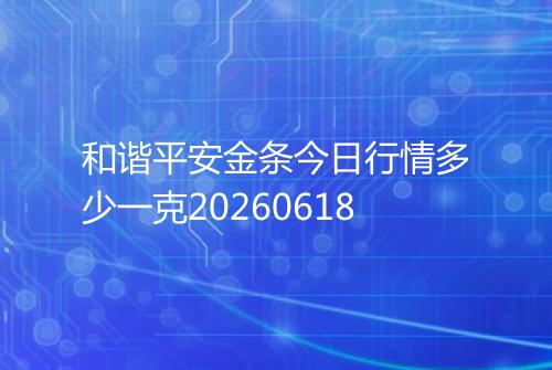 和谐平安金条今日行情多少一克20260618